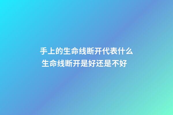 手上的生命线断开代表什么 生命线断开是好还是不好